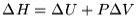 $\Delta H = \Delta U + P\Delta V$